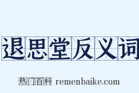 退思堂反义词是什么意思的图片